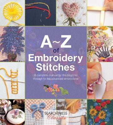 A-Z of Embroidery Stitches: A Complete Manual for the Beginner Through to the Advanced Embroiderer - cover