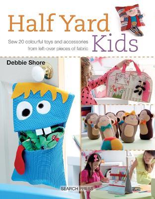 Half Yard (TM) Kids: Sew 20 Colourful Toys and Accessories from Left-Over Pieces of Fabric - Debbie Shore - cover