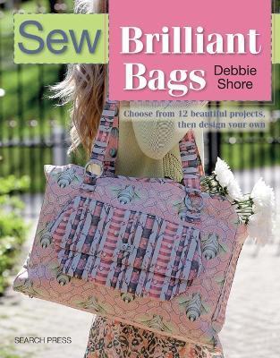 Sew Brilliant Bags: Choose from 12 Beautiful Projects, Then Design Your Own - Debbie Shore - cover