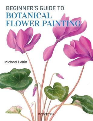 Beginner's Guide to Botanical Flower Painting - Michael Lakin - cover