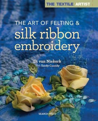 The Textile Artist: The Art of Felting & Silk Ribbon Embroidery - Di Van Niekerk,Toody Cassidy - cover