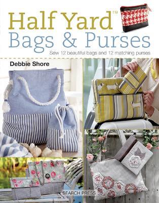 Half Yard™ Bags & Purses: Sew 12 Beautiful Bags and 12 Matching Purses - Debbie Shore - cover