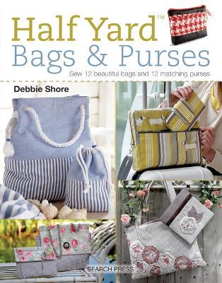 Half Yard (TM) Bags & Purses: Sew 12 Beautiful Bags and 12 Matching Purses - Debbie Shore - cover