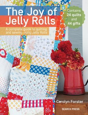 The Joy of Jelly Rolls: A Complete Guide to Quilting and Sewing Using Jelly Rolls - Carolyn Forster - cover