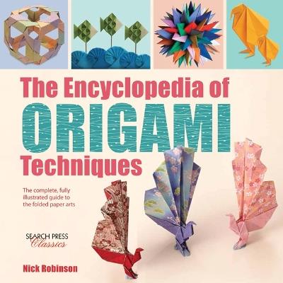 The Encyclopedia of Origami Techniques: The Complete, Fully Illustrated Guide to the Folded Paper Arts - Nick Robinson - cover