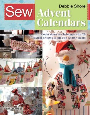 Sew Advent Calendars: Count Down to Christmas with 20 Stylish Designs to Fill with Festive Treats - Debbie Shore - cover