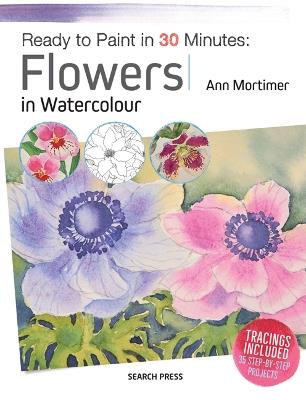 Ready to Paint in 30 Minutes: Flowers in Watercolour - Ann Mortimer - cover