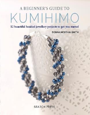 A Beginner's Guide to Kumihimo: 12 Beautiful Braided Jewellery Projects to Get You Started - Donna McKean-Smith - cover