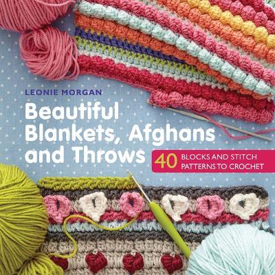 Beautiful Blankets, Afghans and Throws: 40 Blocks & Stitch Patterns to Crochet - Leonie Morgan - cover