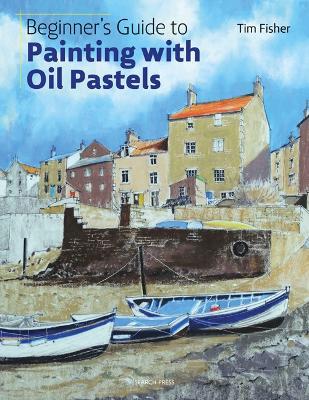 Beginner's Guide to Painting with Oil Pastels: Projects, Techniques and Inspiration to Get You Started - Tim Fisher - cover