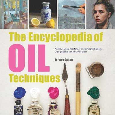 The Encyclopedia of Oil Techniques: A unique visual directory of oil painting techniques, with guidance on how to use them - Jeremy Galton - cover