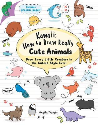 Kawaii: How to Draw Really Cute Animals: Draw Every Little Creature in the Cutest Style Ever! - Angela Nguyen - cover