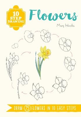 10 Step Drawing: Flowers: Draw 75 Flowers in 10 Easy Steps - Mary Woodin - cover