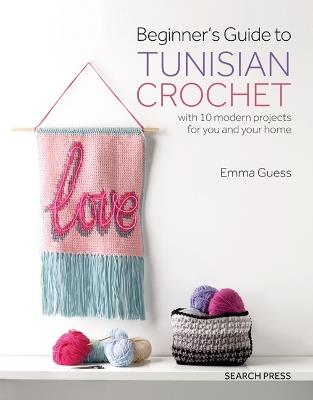 Beginner's Guide to Tunisian Crochet: With 10 Modern Projects for You and Your Home - Emma Guess - cover