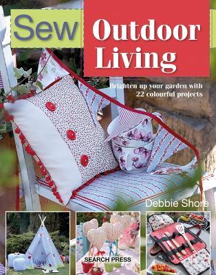 Sew Outdoor Living: Brighten Up Your Garden with 22 Colourful Projects - Debbie Shore - cover