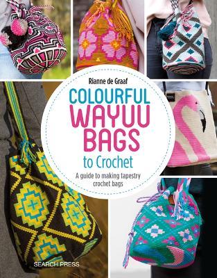 Colourful Wayuu Bags to Crochet: A Guide to Making Tapestry Crochet Bags - Rianne de Graaf - cover