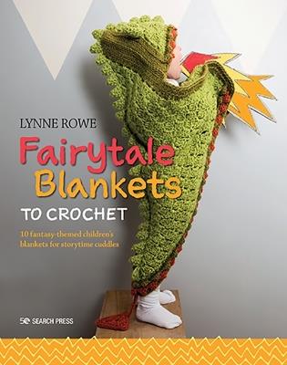 Fairytale Blankets to Crochet: 10 Fantasy-Themed Children's Blankets for Storytime Cuddles - Lynne Rowe - cover