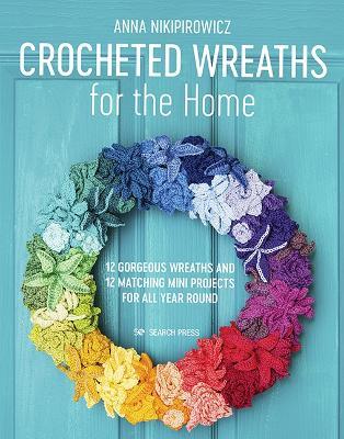 Crocheted Wreaths for the Home: 12 Gorgeous Wreaths and 12 Matching Mini Projects for All Year Round - Anna Nikipirowicz - cover