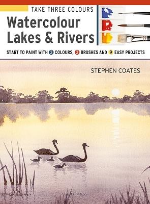 Take Three Colours: Watercolour Lakes & Rivers: Start to Paint with 3 Colours, 3 Brushes and 9 Easy Projects - Stephen Coates - cover