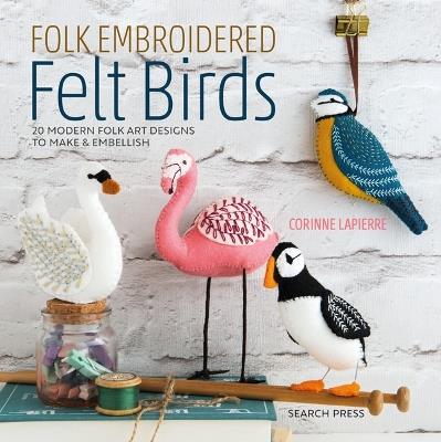 Folk Embroidered Felt Birds: 20 Modern Folk Art Designs to Make & Embellish - Corinne Lapierre - cover
