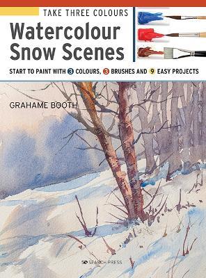 Take Three Colours: Watercolour Snow Scenes: Start to Paint with 3 Colours, 3 Brushes and 9 Easy Projects - Grahame Booth - cover