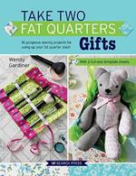 Take Two Fat Quarters: Gifts: 16 Gorgeous Sewing Projects for Using Up Your Fat Quarter Stash