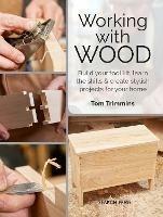 Working with Wood: Build Your Toolkit, Learn the Skills and Create Stylish Objects for Your Home - Tom Trimmins - cover