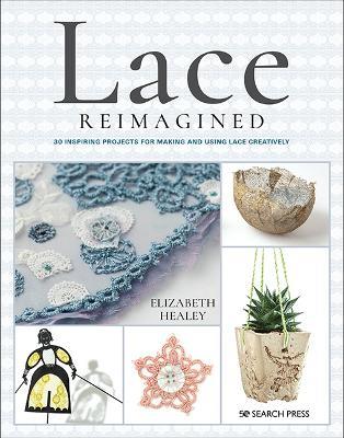 Lace Reimagined: 30 Inspiring Projects for Making and Using Lace Creatively - Elizabeth Healey - cover