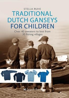 Traditional Dutch Ganseys for Children: Over 40 Sweaters to Knit from 30 Fishing Villages - Stella Ruhe - cover