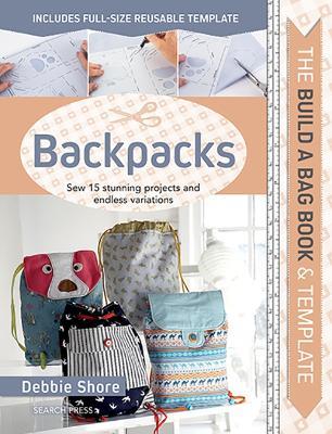 The Build a Bag Book: Backpacks: Sew 15 Stunning Projects and Endless Variations - Debbie Shore - cover