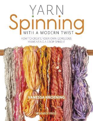 Yarn Spinning with a Modern Twist: How to Create Your Own Gorgeous Yarns Using a Drop Spindle - Vanessa Kroening - cover