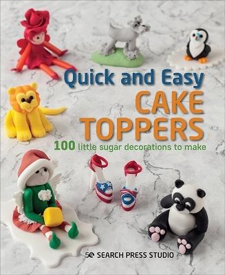 Quick and Easy Cake Toppers: 100 Little Sugar Decorations to Make - Search Press Studio - cover