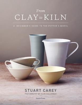 From Clay to Kiln: A Beginner's Guide to the Potter's Wheel - Stuart Carey - cover