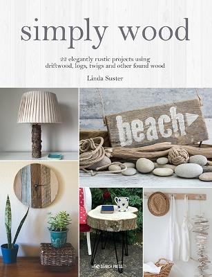Simply Wood: 22 Elegantly Rustic Projects Using Driftwood, Logs, Twigs and Other Found Wood - Linda Suster - cover