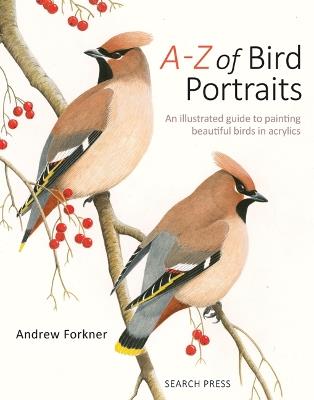 A-Z of Bird Portraits: An Illustrated Guide to Painting Beautiful Birds in Acrylics - Andrew Forkner - cover