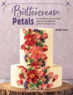 Buttercream Petals: Vibrant Flowers for Stunning Cakes Using Piping and Palette-Knife Painting