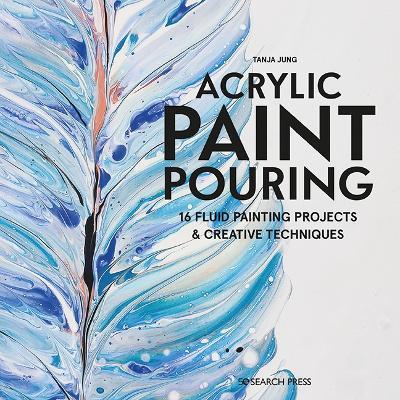 Acrylic Paint Pouring: 16 Fluid Painting Projects & Creative Techniques - Tanja Jung - cover