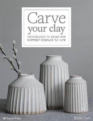 Carve Your Clay: Techniques to Bring the Pottery Surface to Life - Hilda Carr - cover