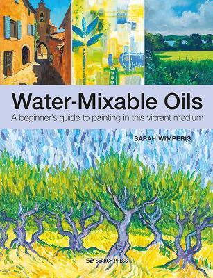 Water-Mixable Oils: A Beginner’s Guide to Painting in This Vibrant Medium - Sarah Wimperis - cover