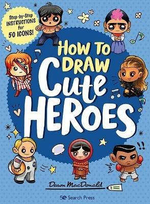 How to Draw Cute Heroes: Step-By-Step Instructions for 50 Icons! - Dawn MacDonald - cover