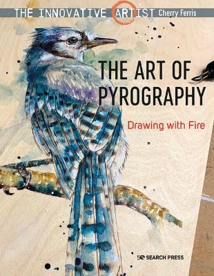 The Innovative Artist: The Art of Pyrography: Drawing with Fire - Cherry Ferris - cover