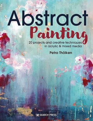 Abstract Painting: 20 Projects & Creative Techniques in Acrylic & Mixed Media - Petra Thoelken - cover