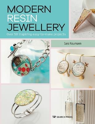 Modern Resin Jewellery: Over 50 Inspiring Easy-to-Make Projects - Sara Naumann - cover