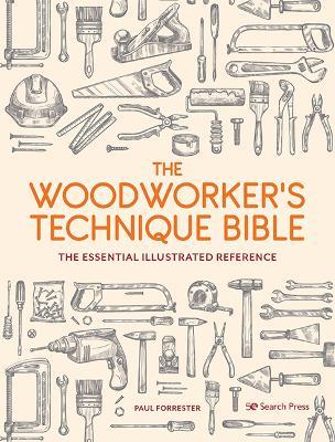 The Woodworker's Technique Bible: The Essential Illustrated Reference - Paul Forrester - cover