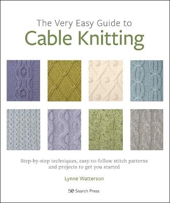 The Very Easy Guide to Cable Knitting: Step-By-Step Techniques, Easy-to-Follow Stitch Patterns and Projects to Get You Started - Lynne Watterson - cover