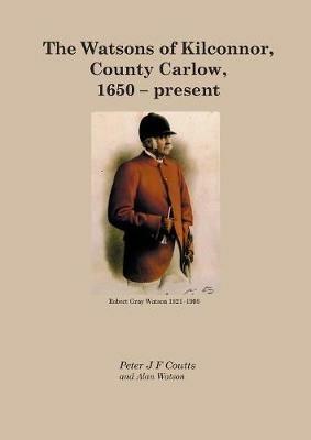 The Watsons of Kilconnor, County Carlow, 1650 - present - Peter Coutts,Alan Watson - cover