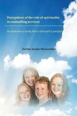 Perceptions of the Role of Spirituality in Counselling Services: An Exploratory Study from a Therapist's Perspective - Darline Joseph Marianathan - cover