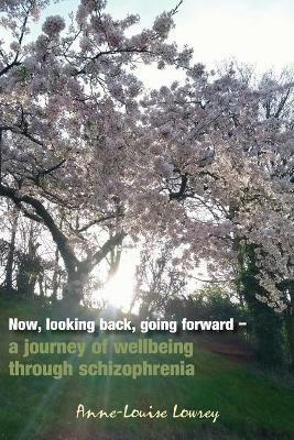 Now, looking back, going forward: a journey of wellbeing through schizophrenia - Anne-Louise Lowrey - cover