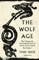 The Wolf Age: The Vikings, the Anglo-Saxons and the Battle for the North Sea Empire - Tore Skeie - cover