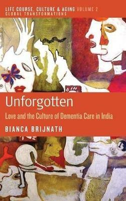 Unforgotten: Love and the Culture of Dementia Care in India - Bianca Brijnath - cover